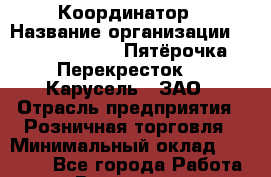 Координатор › Название организации ­ X5 Retail Group «Пятёрочка», «Перекресток», «Карусель», ЗАО › Отрасль предприятия ­ Розничная торговля › Минимальный оклад ­ 29 000 - Все города Работа » Вакансии   . Московская обл.,Бронницы г.